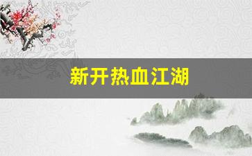 新开热血江湖(新开热血江湖sf信息发布网)