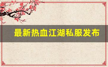热血江湖互通版：最新热血江湖私服发布网(热血江湖sf最新发布网) (2)