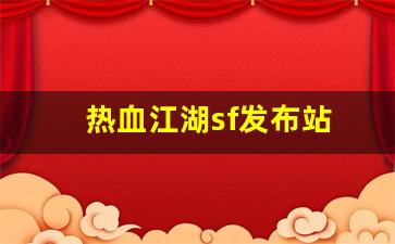sf热血江湖：热血江湖sf发布站(热血江湖sf开服一条龙)