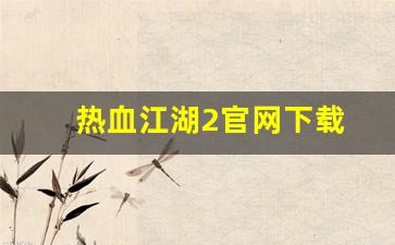 新开热血江湖sf：热血江湖2官网下载(热血江湖2官网下载手游) (2)