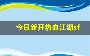 今日新开热血江湖sf(新开热血江湖sf网)