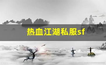 热血江湖私服sf(热血江湖手游私sf平台) (2)
