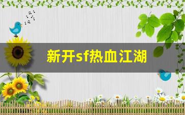 今日新开热血江湖sf：新开sf热血江湖(新开热血江湖sf网)