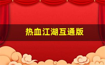 热血江湖互通版(热血江湖互通版下载官网账号收受) (4)
