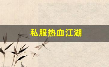 私服热血江湖(热血江湖 官网)