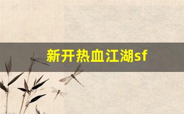 热血手游变态公益服发布网：新开热血江湖sf(新开热血江湖sf6000) (2)