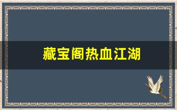 私服发布网：藏宝阁热血江湖(热血江湖买卖平台) (2)