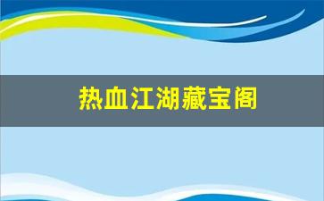 热血江湖藏宝阁(热血江湖藏宝阁物品介绍)