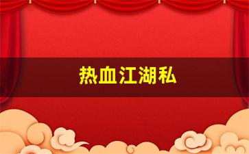 热血江湖私(热血江湖私发网超变)