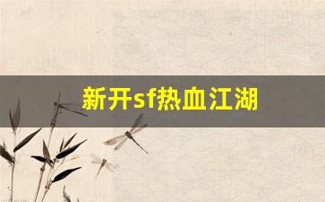 新开私：新开sf热血江湖(新开sf热血江湖怎么赚钱) (2)