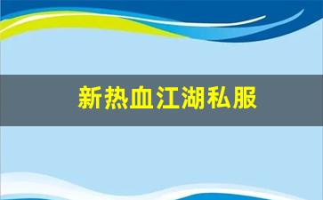私服刚开一秒：新热血江湖私服(新热血江湖官方网)