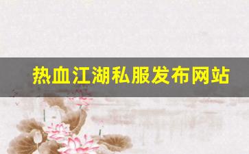 最新热血江湖私服发布网：热血江湖私服发布网站 (5)