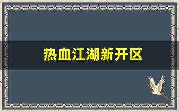 热血江湖新开区(热血江湖新开区的区是什么)