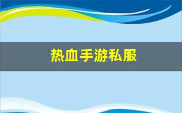 私服热血江湖：热血手游私服