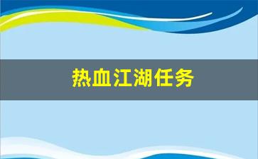 私服网站大全：热血江湖任务(热血江湖任务大全奖励1到150级)