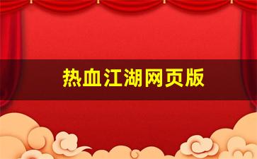 新开热血江湖私服发布网：热血江湖网页版(热血江湖网页版下载)