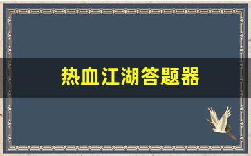 热血江湖答题器(热血江湖答题器最新版本更新内容)