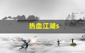 热血江湖私服：热血江湖s(热血江湖手游官方正版) (2)