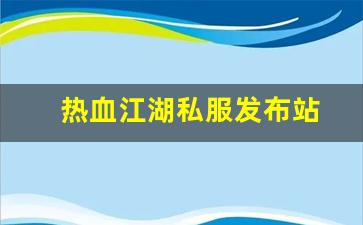 今日新开热血江湖发布网：热血江湖私服发布站 (3)