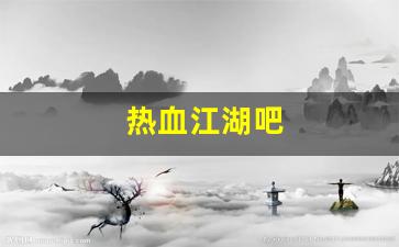 最新热血江湖私服：热血江湖吧(热血江湖吧节日地图)