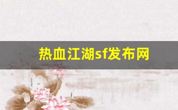 手游sf网：热血江湖sf发布网(热血江湖sf发布网4000最新版本更新内容分享)