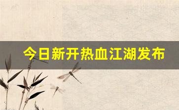 今日新开热血江湖sf：今日新开热血江湖发布网(新开热血江湖sf网2020)