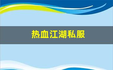热血江湖私服(热血江湖私发网6000)