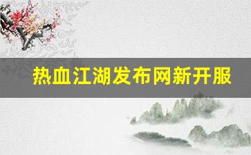热血江湖发布网新开服(热血江湖今日新开sf发布网)