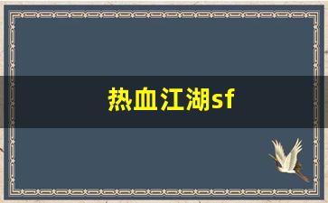 热血江湖sf(热血江湖sf发布网4000) (3)