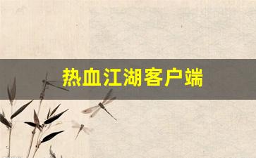 热血江湖三维版：热血江湖客户端(热血江湖客户端源码) (2)