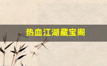 热血江湖藏宝阁(热血江湖藏宝阁都什么是加防御的)