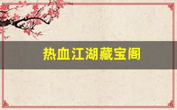 今天新开sf：热血江湖藏宝阁(热血江湖藏宝阁物品介绍) (3)