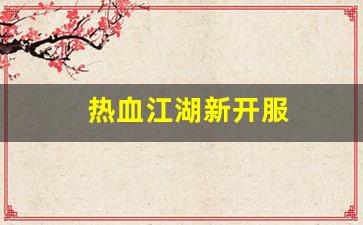 热血江湖新开服(热血江湖2020新区)
