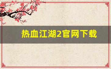 热血江湖2官网下载(热血江湖 官网) (2)