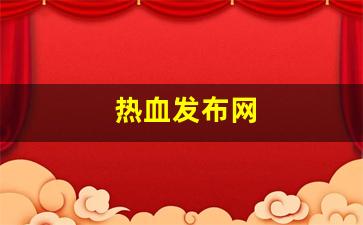 热血发布网(热血官方正版下载)