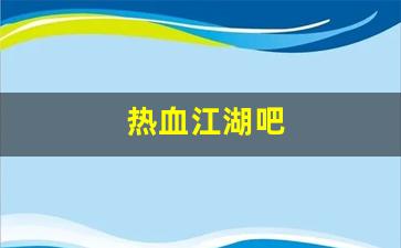 热血江湖吧(热血江湖吧百度贴吧) (3)