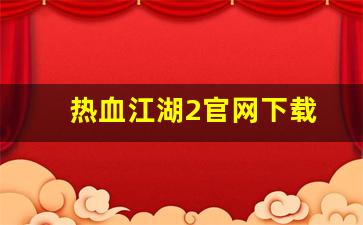 热血江湖2官网下载(热血江湖2官网下载安装) (3)