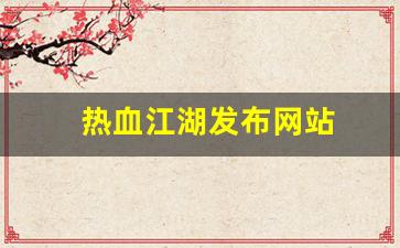 热血江湖发布网站(热血江湖发布网站官网)
