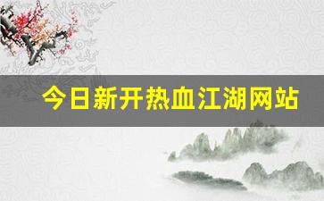 今日新开热血江湖网站(热血江湖官网)