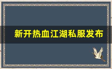新开热血江湖私服发布网(热血江湖sf新开)
