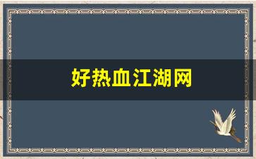 好热血江湖网(热血江湖网页新区)
