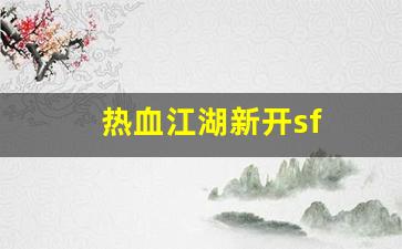 热血江湖新开sf(热血江湖新开的区)