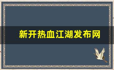 新开热血江湖发布网(热血江湖2021新区最新消息)
