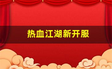 热血江湖新开服(热血江湖2020新区) (2)