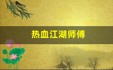 热血舍利子：热血江湖师傅(热血江湖师傅踢了徒弟能马上收人不) (2)