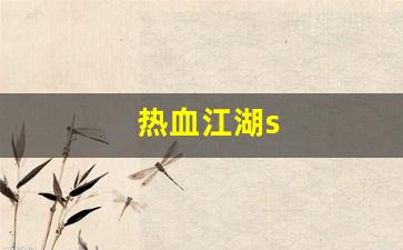 热血江湖s(热血江湖sf最新发布网) (4)