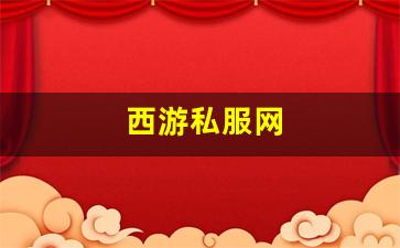 西游私服网(西游服务端)