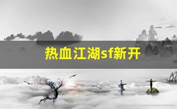 热血江湖sf新开(热血江湖sf新开发布网最新消息) (2)