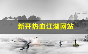 新开热血江湖网站(网页热血江湖)