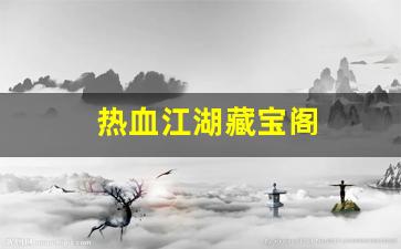 新开sf发布网：热血江湖藏宝阁(热血江湖手游藏宝阁) (3)